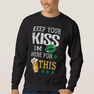 Keep Your Kiss I'm Here For This Beer Happy St Pat Sweatshirt