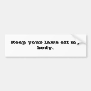 Keep your laws off my body. bumper sticker