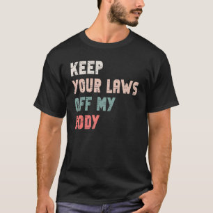 Keep Your Laws Off My Body Pro Choice Feminist Bod T-Shirt