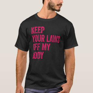 Keep Your Laws Off My Body Pro Choice Feminist T-Shirt