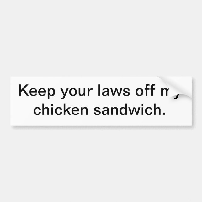 Keep your laws off my chicken sandwich. bumper sticker (Front)