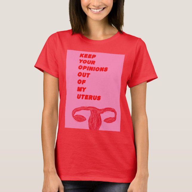 Keep Your Opinions Out of My Uterus T-Shirt (Front)