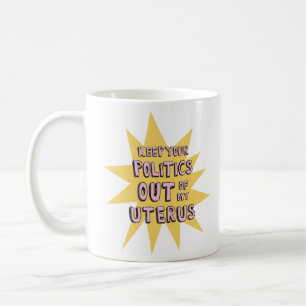 Keep Your Politics Out Of My Uterus Coffee Mug
