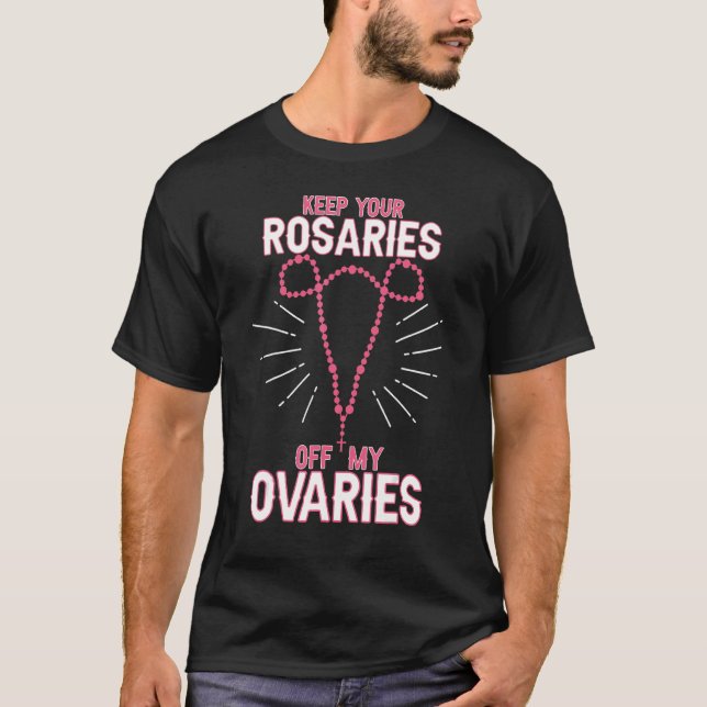 Keep Your Rosaries Off My Ovaries Pro Choice  Pro  T-Shirt (Front)