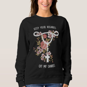 Keep Your Rosaries Off My Ovaries Pro Choice Roe F Sweatshirt