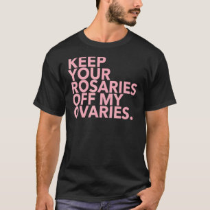 Keep Your Rosaries Off My Ovaries T-Shirt