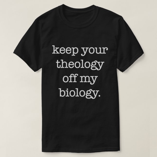 Keep Your Theology Off My Biology Funny Pro Choice T-Shirt (Design Front)