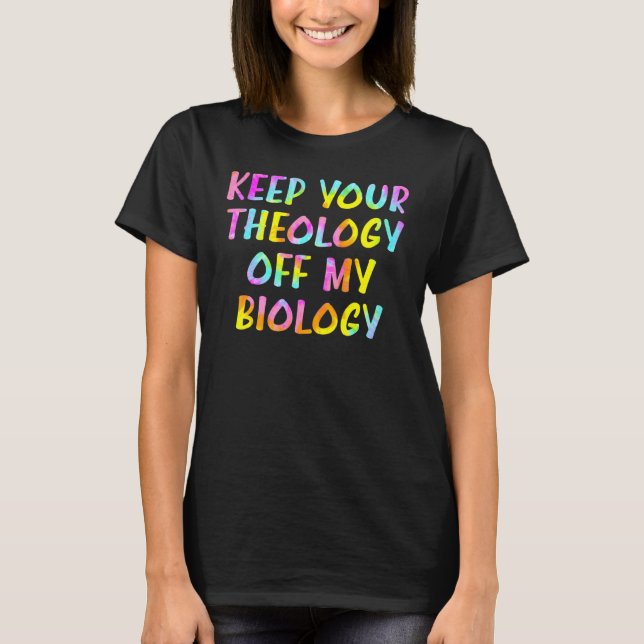 Keep Your Theology Off My Biology Pro Choice My Bo T-Shirt (Front)