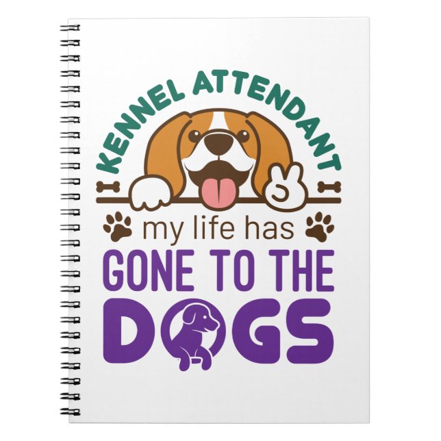 Kennel Attendant My Life Has Gone to the Dogs Notebook (Front)