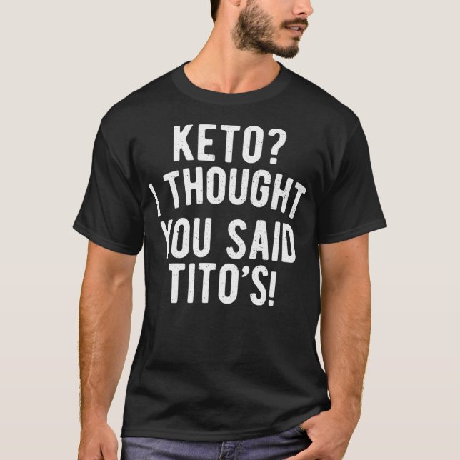 Keto Diet  Keto I Thought You Said Titos Keto Life T-Shirt (Front)