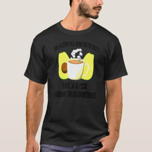 Keto On A Coffee And Keto Diet Because I Forgot To T-Shirt