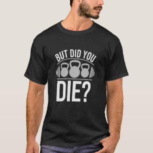 Kettlebell Training Quote But Did You Die T-Shirt