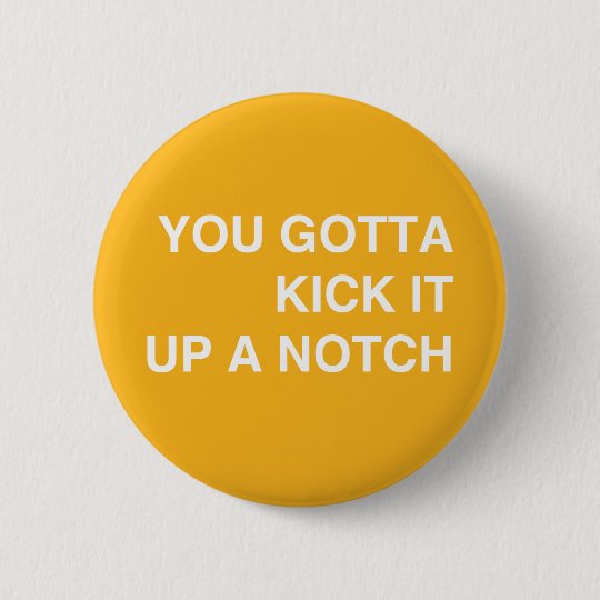 Kick it Up a Notch! 6 Cm Round Badge Zazzle.co.uk