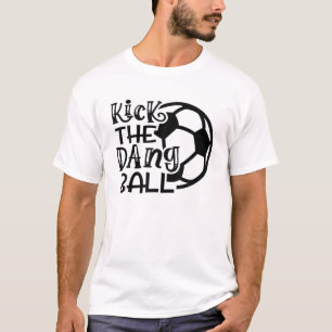 Kick The Dang Ball Soccer Funny Cute T-Shirt