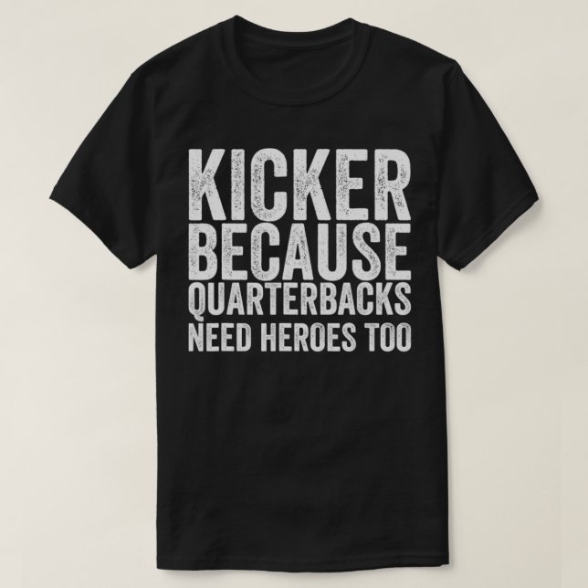 Kicker Because Quarterbacks Need Heroes Football T-Shirt (Design Front)