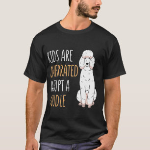 Kids Are Overrated Adopt A Poodle Lover Poodle Own T-Shirt