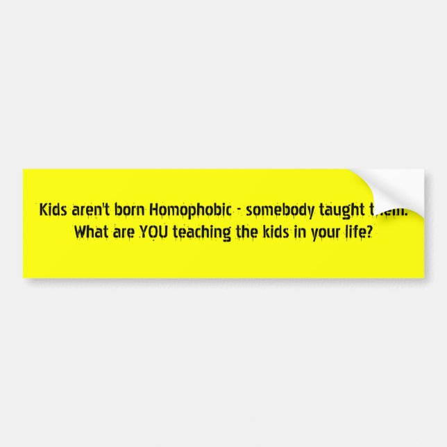 Kids aren't born Homophobic - somebody taught t... Bumper Sticker (Front)