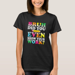 Kids Bruh Did You Even Show Your Work Humourous  M T-Shirt