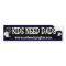 Kids Need Dads Bumper Sticker