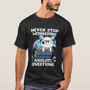 Kids Never Stop Wondering Axolotl Questions T-Shirt