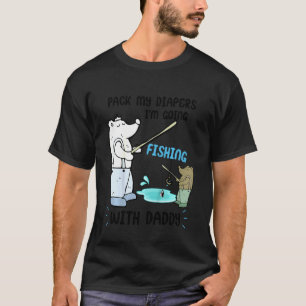 Kids Pack My Diapers I'm Going Fishing With Daddy  T-Shirt