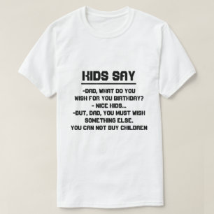 Kids say:Dad, what do you wish for birthday? T-Shirt