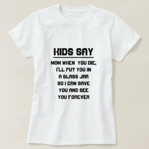 Kids say: Mum when you die T-Shirt