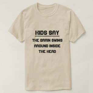 Kids say:The brain swims around inside the head T-Shirt