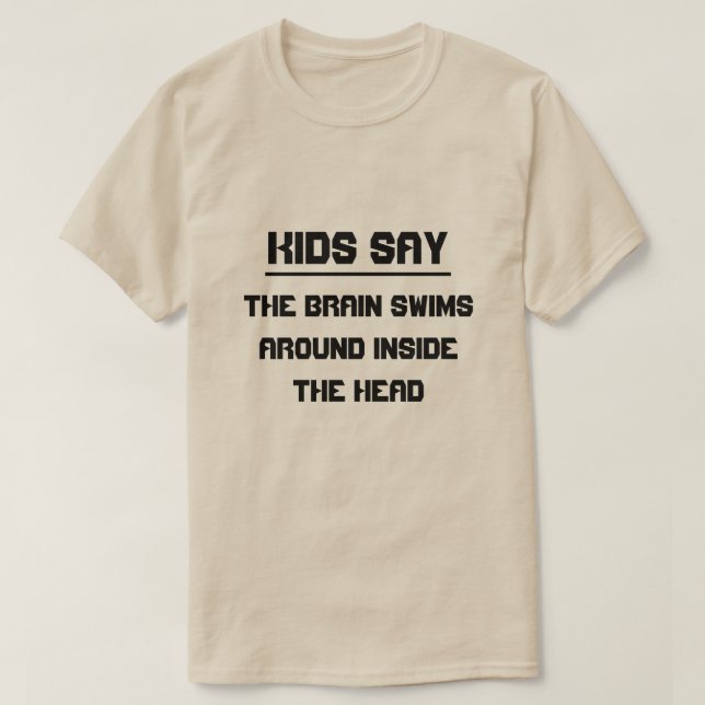 Kids say:The brain swims around inside the head T-Shirt (Design Front)