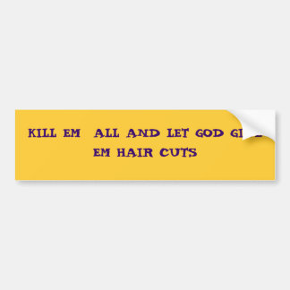 KILL EM  ALL AND LET GOD GIVE EM HAIR CUTS BUMPER STICKER
