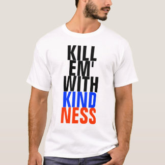 kill em' with kindness T-Shirt