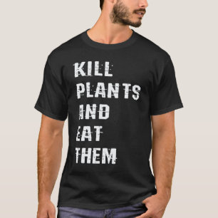 Kill Plants And Eat Them Vegan Vegetarian Plant B T-Shirt