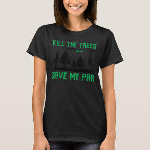 Kill The Trees Save My Par Frisbee For Disc Golf T-Shirt