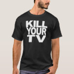 Kill Your TV T-Shirt<br><div class="desc">Apparel & Gifts With A Bold Attitude! Funny,  Humourous,  Offensive,  Rude Shirts,  Hats,  Buttons,  Mugs,  Magnets,  Stickers,  and Much More from MyShirtSucks.com!</div>
