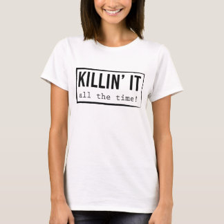 Killin' It - All the time! T-Shirt