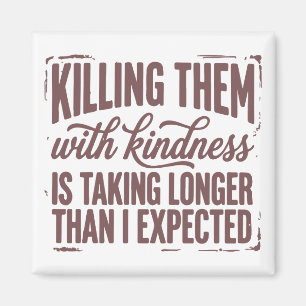Killing Them With Kindness is Taking Longer Magnet
