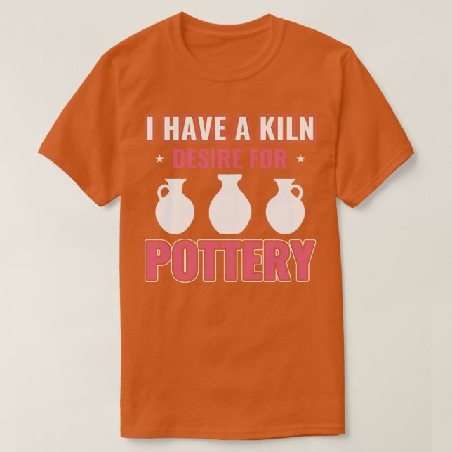 Kiln Desire For Pottery Funny Potter Women Clay T-Shirt (Design Front)
