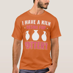 Kiln Desire For Pottery Funny Potter Women Clay T-Shirt