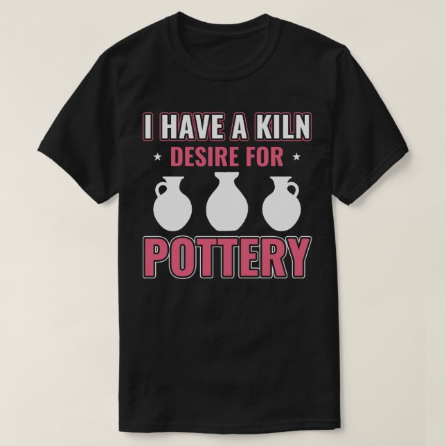 Kiln Desire For Pottery Funny Potter Women Clay T-Shirt (Design Front)