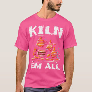 Kiln 'Em All Pottery Lover For Ceramic Artists T-Shirt