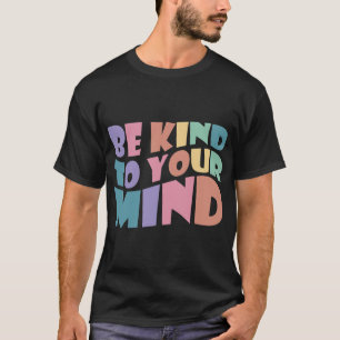 Kind To Your Mind Mental Health To Be Kind For Wom T-Shirt