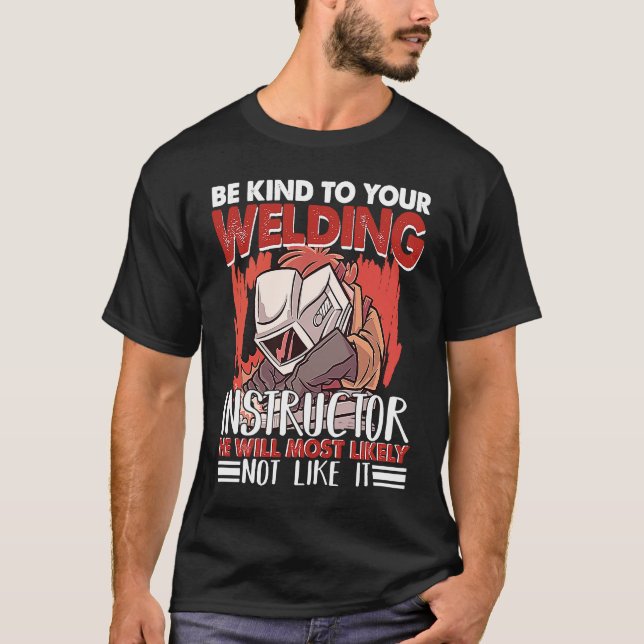 Kind to your Welding Instructor Worker Welder Weld T-Shirt (Front)