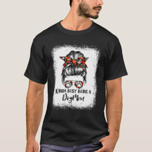 Kinda Busy Being A Dog Mum Messy Bun Sunglasses Mo T-Shirt