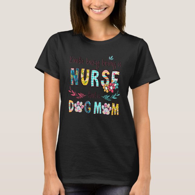 Kinda Busy Being A Nurse And A Dog Mom Craziest Do T-Shirt (Front)