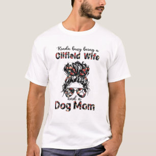 Kinda Busy Being A Oilfield Wife And A Dog Mum Flo T-Shirt