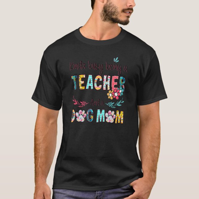 Kinda Busy Being A Teacher And A Dog Mom Craziest  T-Shirt (Front)