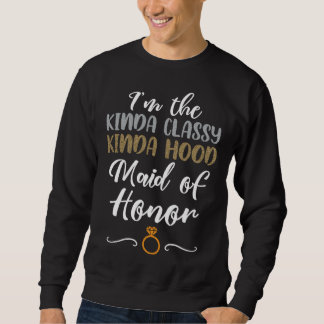 Kinda Classy Kinda Hood Maid Of Honor Bachelorette Sweatshirt