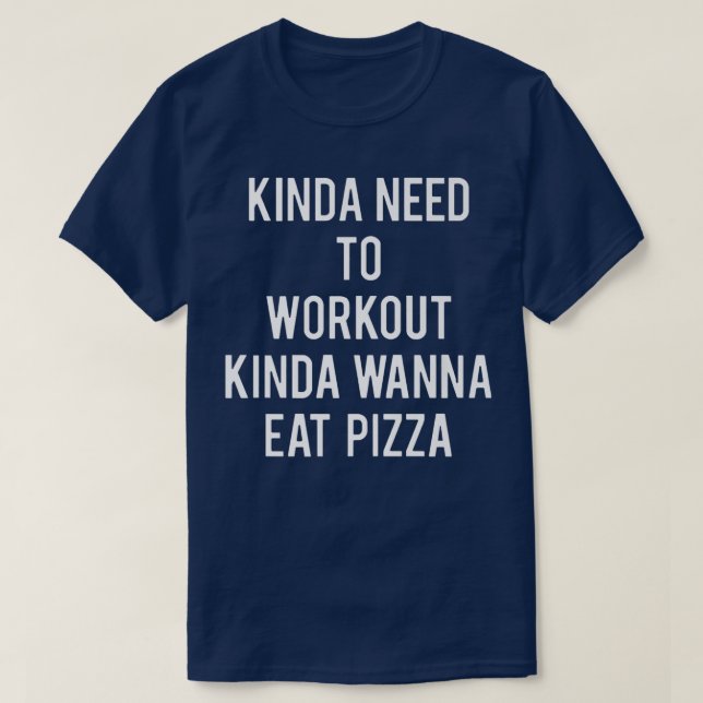 Kinda Need to Workout Kinda Wanna Eat Pizza Funny  T-Shirt (Design Front)