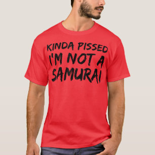 Kinda Pissed I'm Not a Samurai (2) T-Shirt