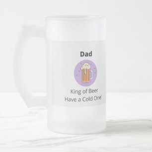 King of Beer, Have a Cold One printed on a  Frosted Glass Beer Mug